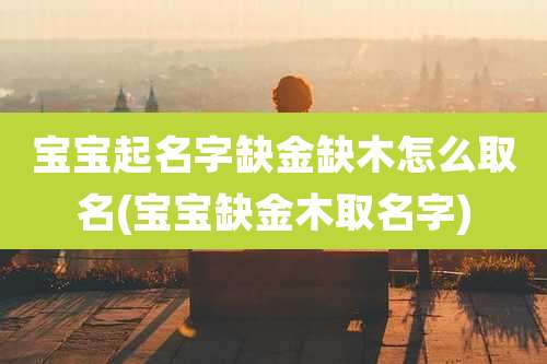 宝宝起名字缺金缺木怎么取名(宝宝缺金木取名字)
