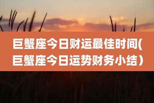 巨蟹座今日财运最佳时间(巨蟹座今日运势财务小结)
