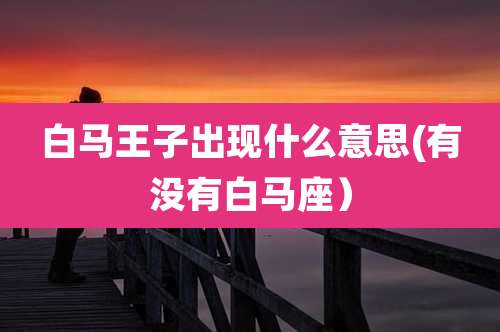 白马王子出现什么意思(有没有白马座)