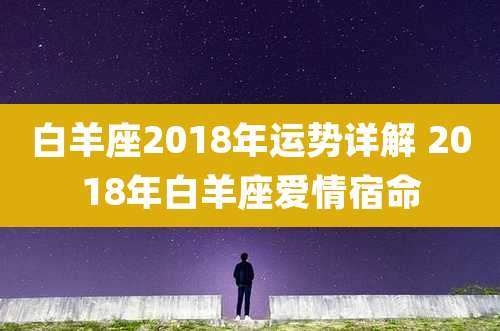 白羊座2018年运势详解 2018年白羊座爱情宿命