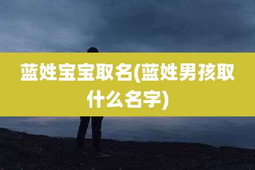 蓝姓宝宝取名(蓝姓男孩取什么名字)