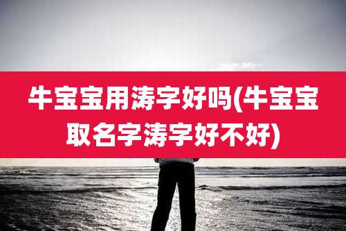 牛宝宝用涛字好吗(牛宝宝取名字涛字好不好)