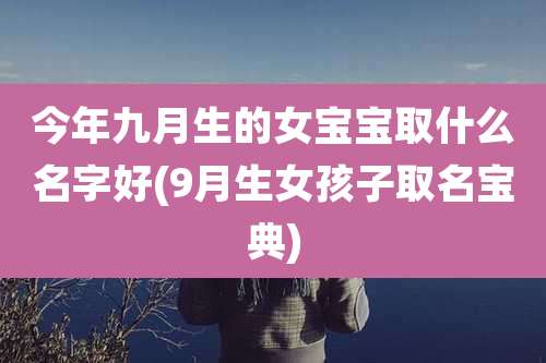 今年九月生的女宝宝取什么名字好(9月生女孩子取名宝典)