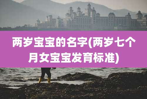 两岁宝宝的名字(两岁七个月女宝宝发育标准)