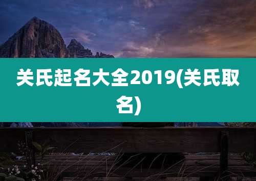 关氏起名大全2019(关氏取名)
