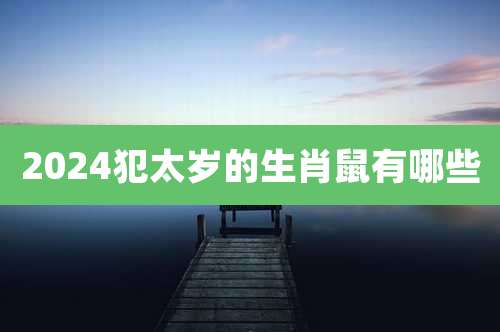 2024犯太岁的生肖鼠有哪些