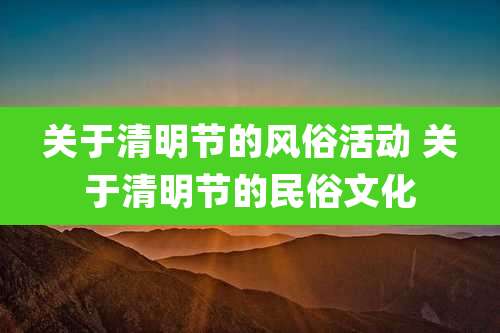 关于清明节的风俗活动 关于清明节的民俗文化