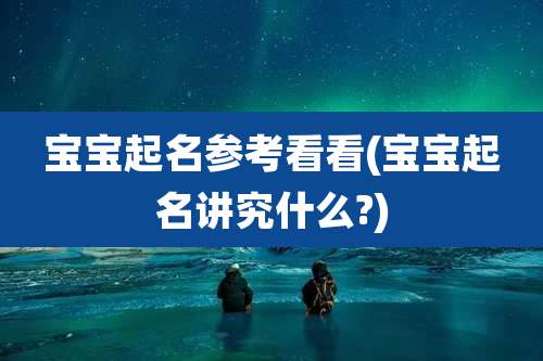 宝宝起名参考看看(宝宝起名讲究什么?)