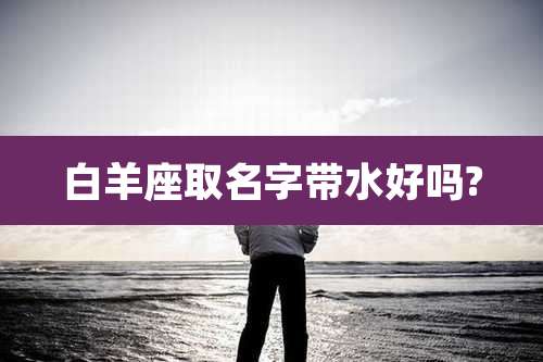 白羊座取名字带水好吗?