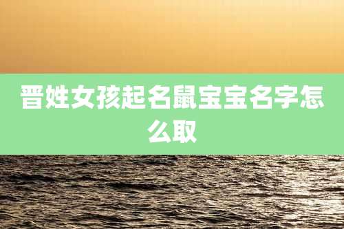 晋姓女孩起名鼠宝宝名字怎么取