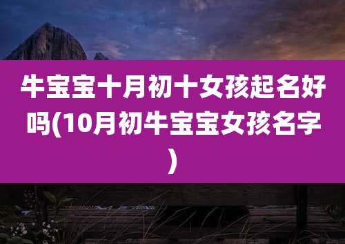 牛宝宝十月初十女孩起名好吗(10月初牛宝宝女孩名字)