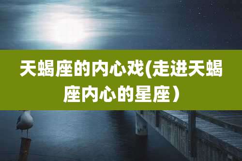 天蝎座的内心戏(走进天蝎座内心的星座）