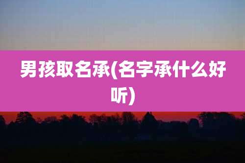 男孩取名承(名字承什么好听)