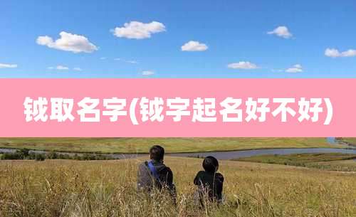 钺取名字(钺字起名好不好)