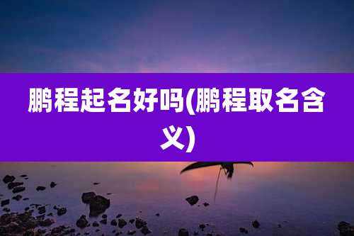 鹏程起名好吗(鹏程取名含义)