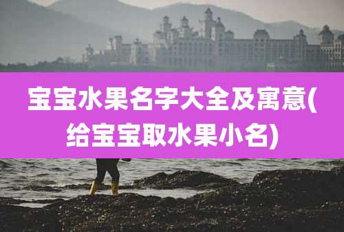 宝宝水果名字大全及寓意(给宝宝取水果小名)