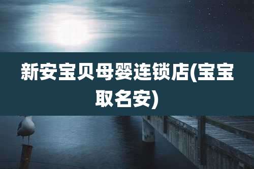 新安宝贝母婴连锁店(宝宝取名安)