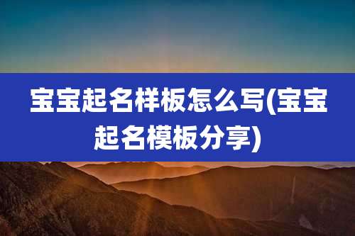 宝宝起名样板怎么写(宝宝起名模板分享)