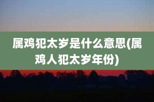 属鸡犯太岁是什么意思(属鸡人犯太岁年份)