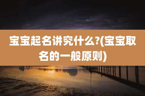 宝宝起名讲究什么?(宝宝取名的一般原则)