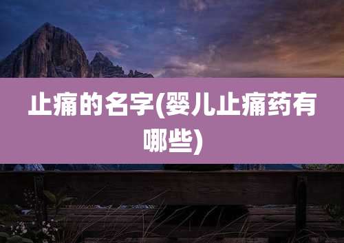 止痛的名字(婴儿止痛药有哪些)