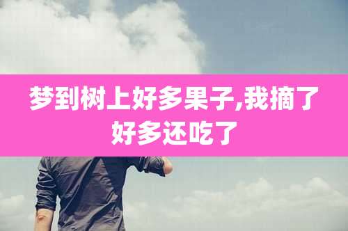 梦到树上好多果子,我摘了好多还吃了