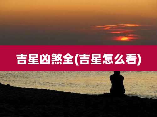 吉星凶煞全(吉星怎么看)