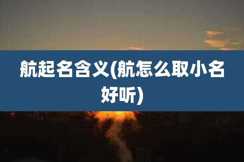 航起名含义(航怎么取小名好听)