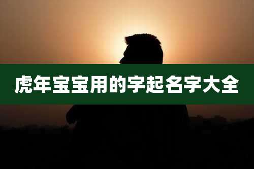 虎年宝宝用的字起名字大全
