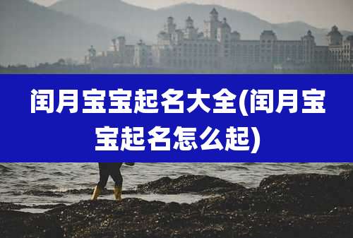 闰月宝宝起名大全(闰月宝宝起名怎么起)