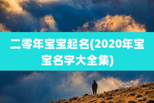 二零年宝宝起名(2020年宝宝名字大全集)