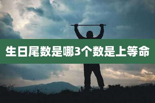生日尾数是哪3个数是上等命