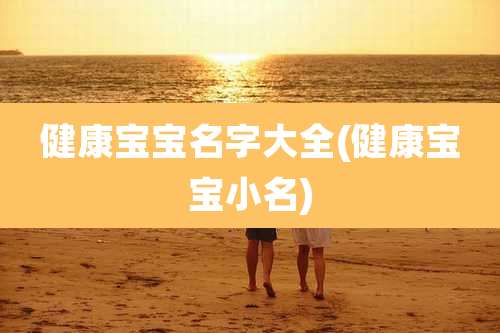 健康宝宝名字大全(健康宝宝小名)