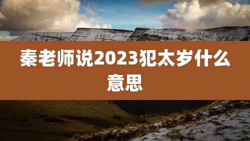 秦老师说2023犯太岁什么意思