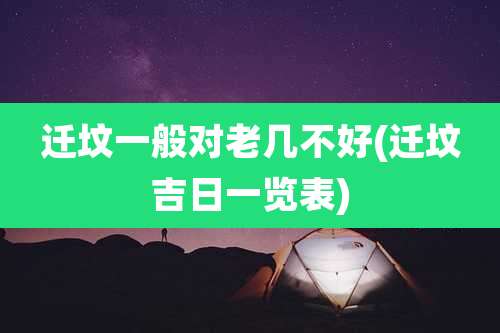 迁坟一般对老几不好(迁坟吉日一览表)