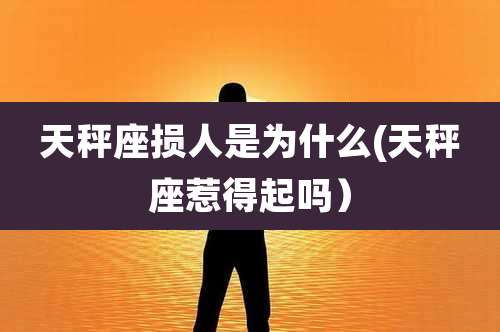 天秤座损人是为什么(天秤座惹得起吗)