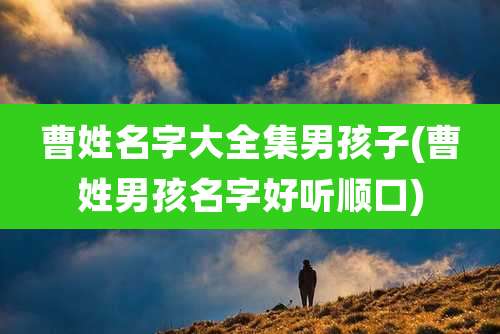 曹姓名字大全集男孩子(曹姓男孩名字好听顺口)