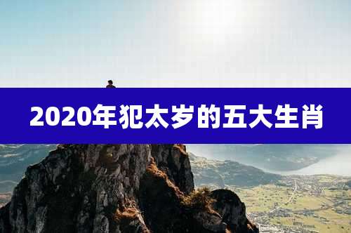 2020年犯太岁的五大生肖