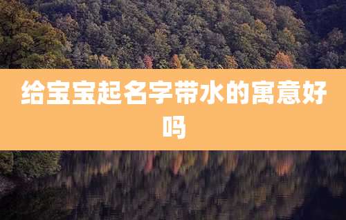 给宝宝起名字带水的寓意好吗