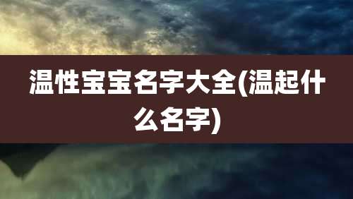 温性宝宝名字大全(温起什么名字)