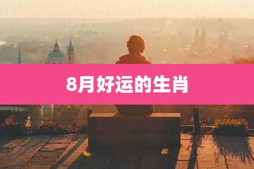 8月好运的生肖