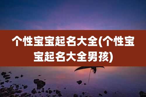 个性宝宝起名大全(个性宝宝起名大全男孩)
