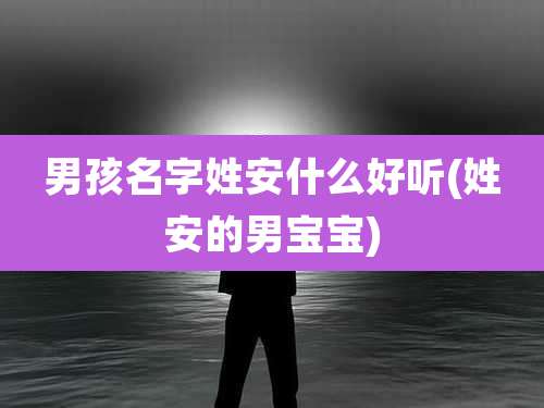 男孩名字姓安什么好听(姓安的男宝宝)