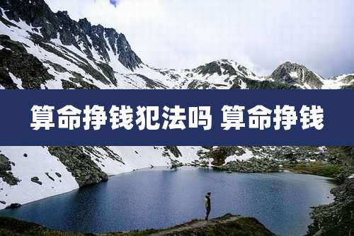 算命挣钱犯法吗 算命挣钱