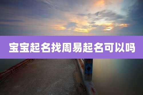 宝宝起名找周易起名可以吗