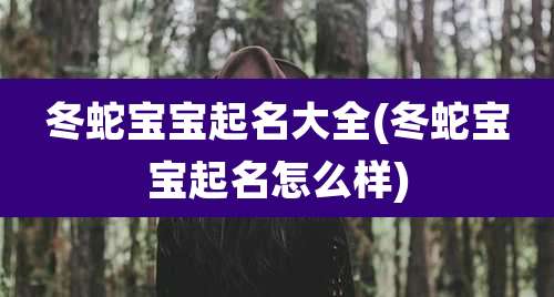 冬蛇宝宝起名大全(冬蛇宝宝起名怎么样)