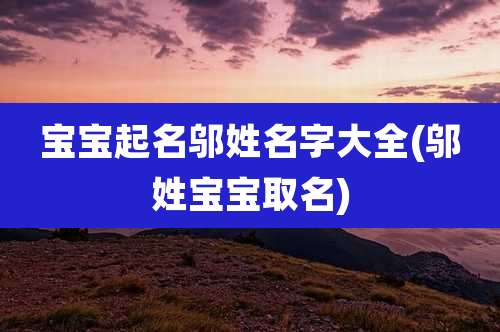 宝宝起名邬姓名字大全(邬姓宝宝取名)