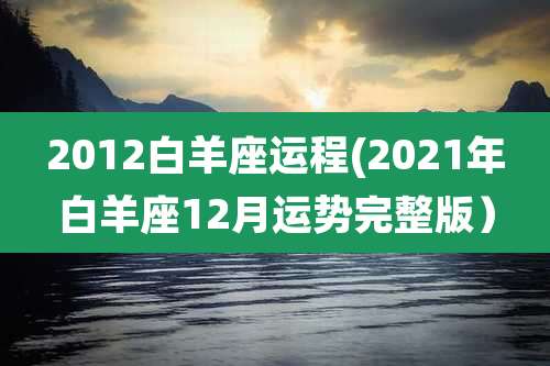 2012白羊座运程(2021年白羊座12月运势完整版）