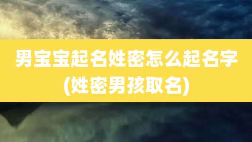 男宝宝起名姓密怎么起名字(姓密男孩取名)