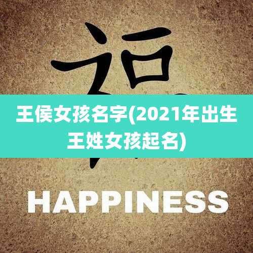 王侯女孩名字(2021年出生王姓女孩起名)